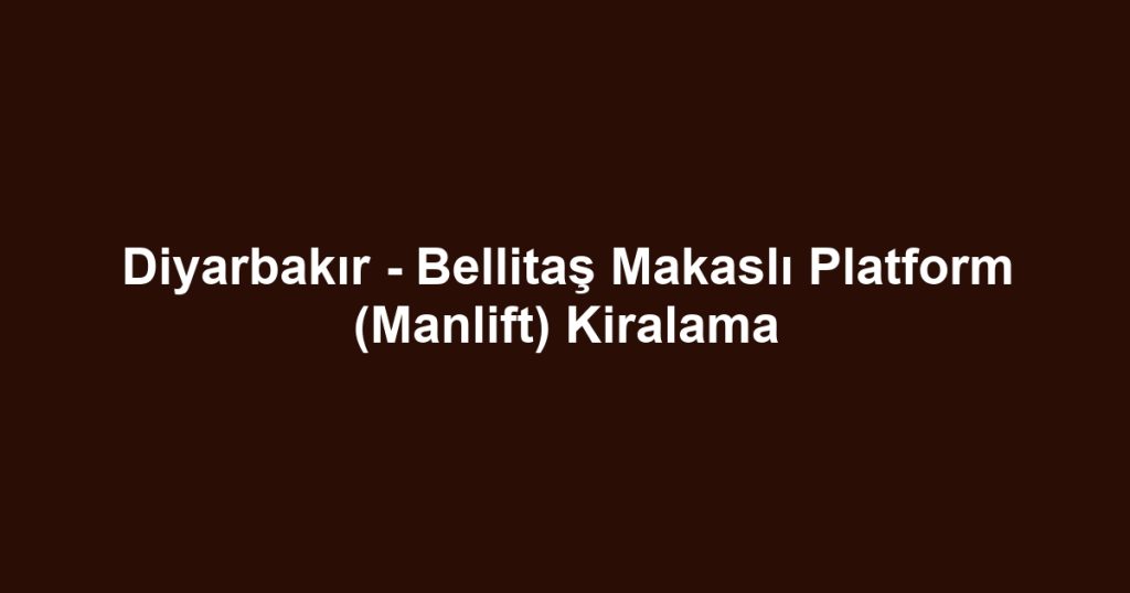Diyarbakır - Bellitaş Makaslı Platform (Manlift) Kiralama