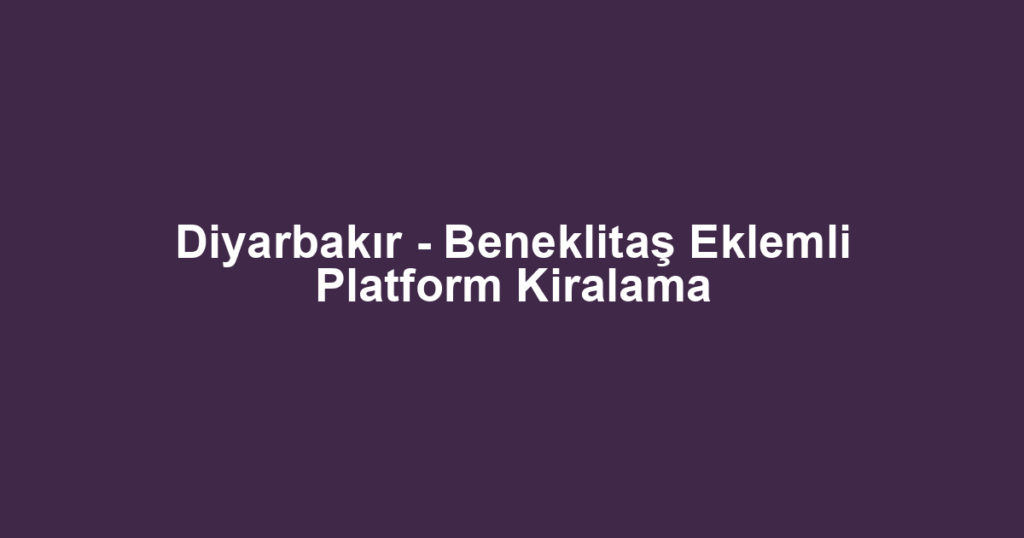 Diyarbakır - Beneklitaş Eklemli Platform Kiralama