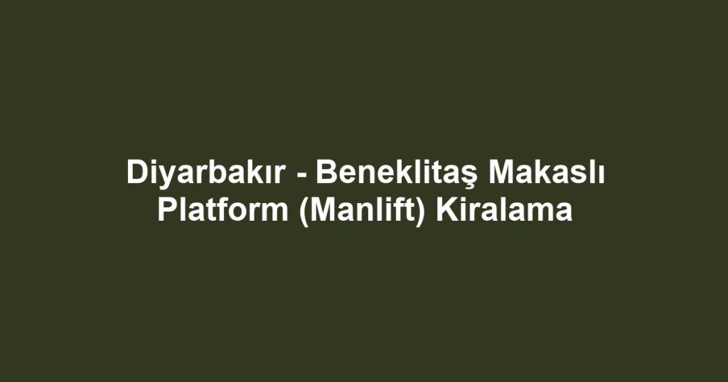 Diyarbakır - Beneklitaş Makaslı Platform (Manlift) Kiralama