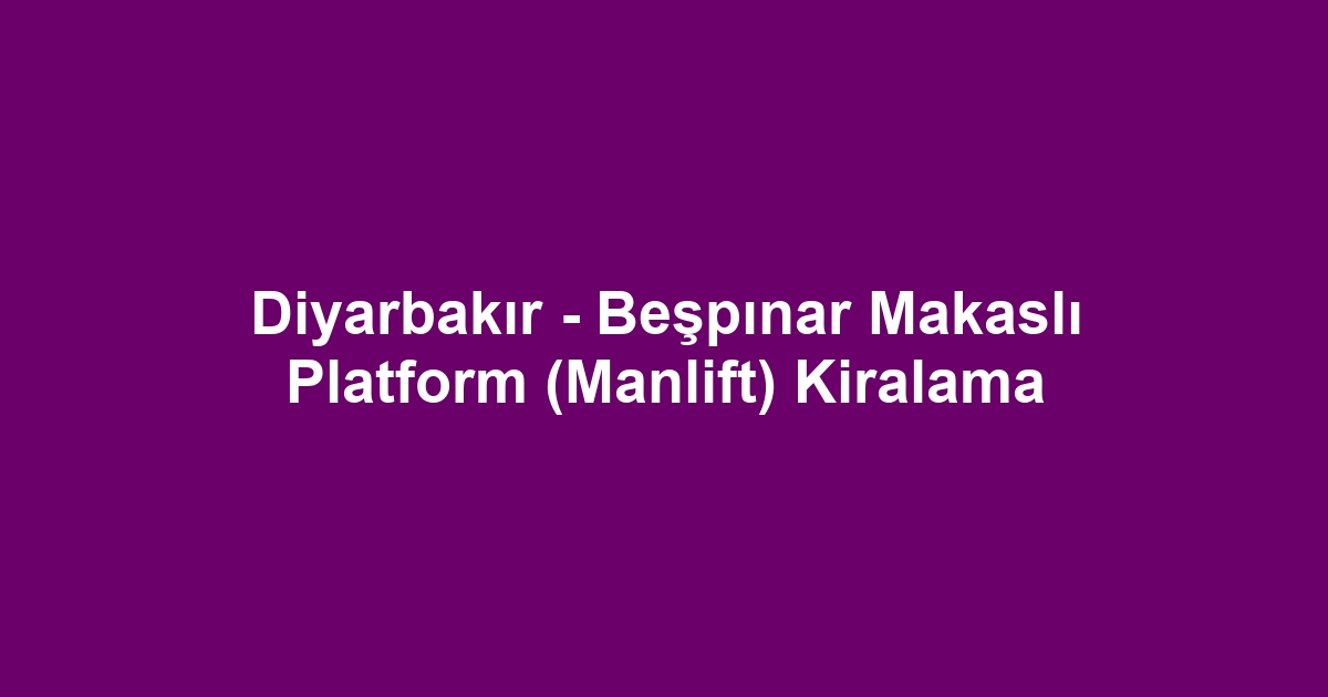 Diyarbakır - Beşpınar Makaslı Platform (Manlift) Kiralama
