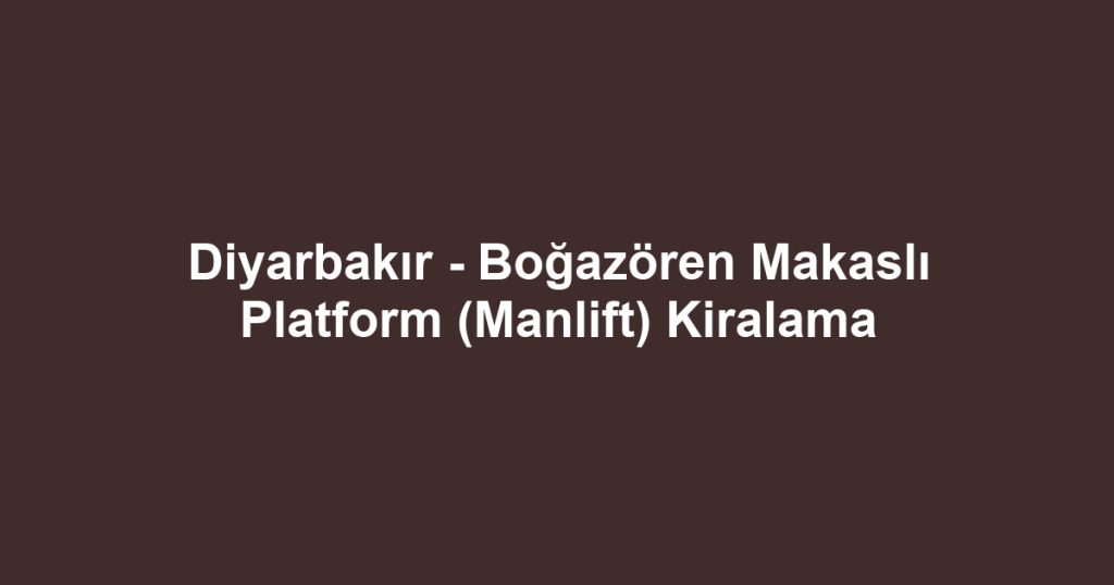 Diyarbakır - Boğazören Makaslı Platform (Manlift) Kiralama