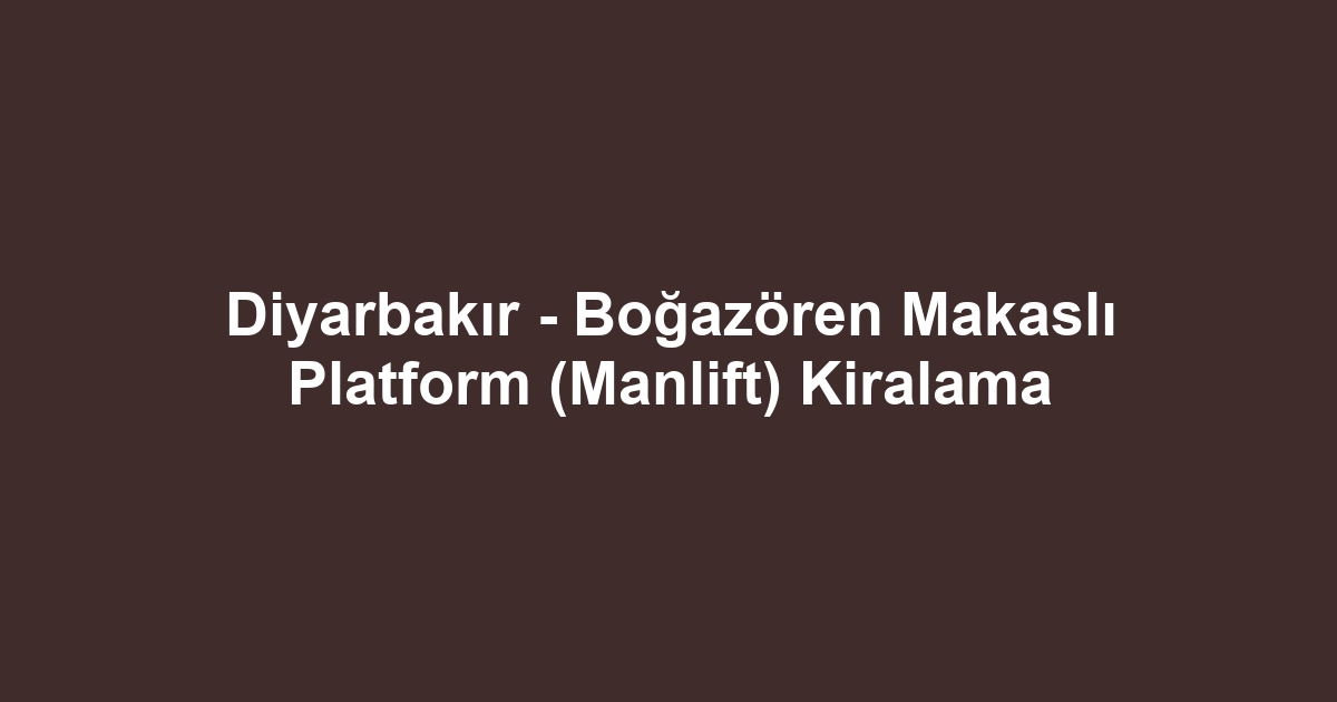 Diyarbakır - Boğazören Makaslı Platform (Manlift) Kiralama