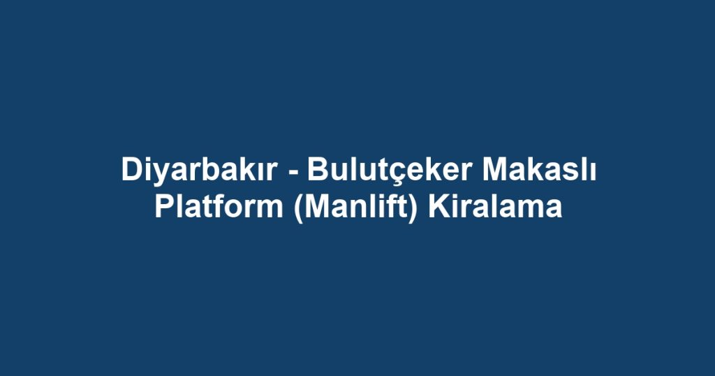 Diyarbakır - Bulutçeker Makaslı Platform (Manlift) Kiralama