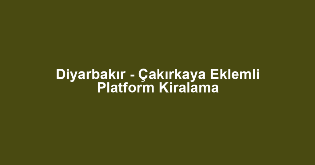 Diyarbakır - Çakırkaya Eklemli Platform Kiralama