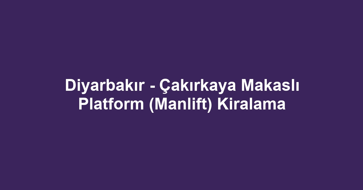 Diyarbakır - Çakırkaya Makaslı Platform (Manlift) Kiralama
