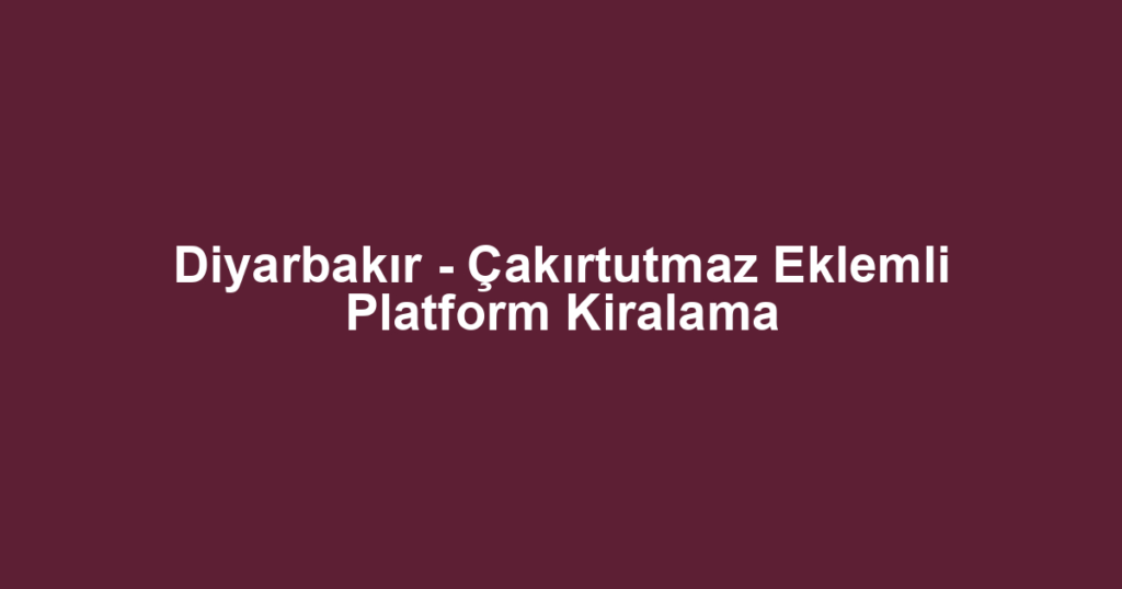 Diyarbakır - Çakırtutmaz Eklemli Platform Kiralama