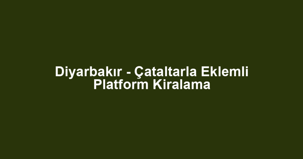 Diyarbakır - Çataltarla Eklemli Platform Kiralama