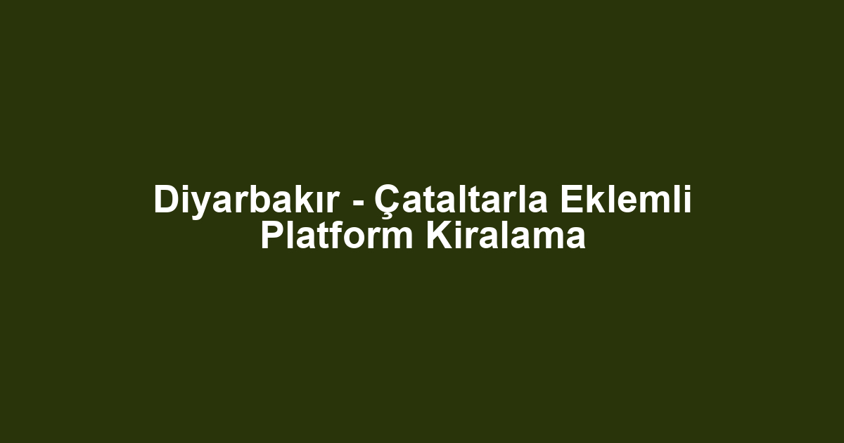 Diyarbakır - Çataltarla Eklemli Platform Kiralama