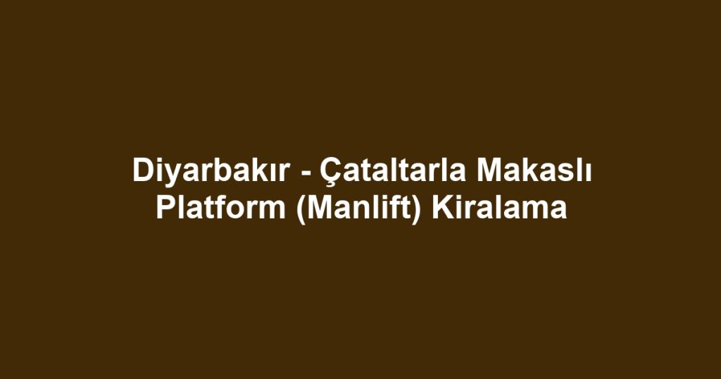 Diyarbakır - Çataltarla Makaslı Platform (Manlift) Kiralama