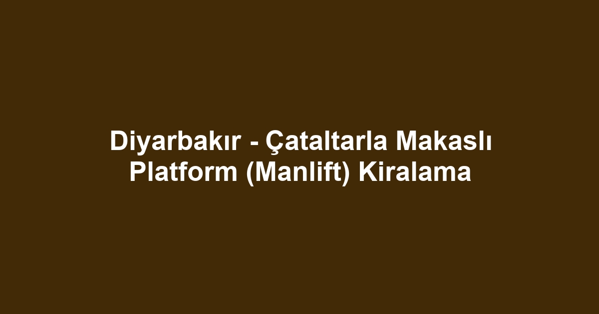 Diyarbakır - Çataltarla Makaslı Platform (Manlift) Kiralama