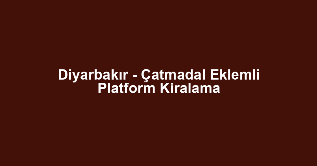 Diyarbakır - Çatmadal Eklemli Platform Kiralama