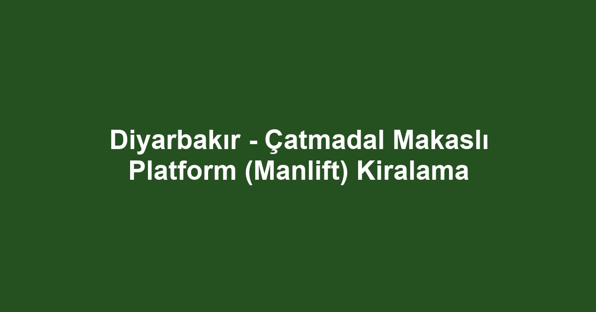 Diyarbakır - Çatmadal Makaslı Platform (Manlift) Kiralama