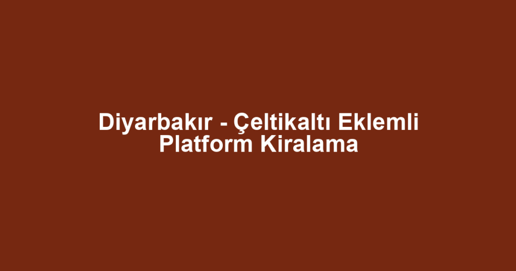 Diyarbakır - Çeltikaltı Eklemli Platform Kiralama