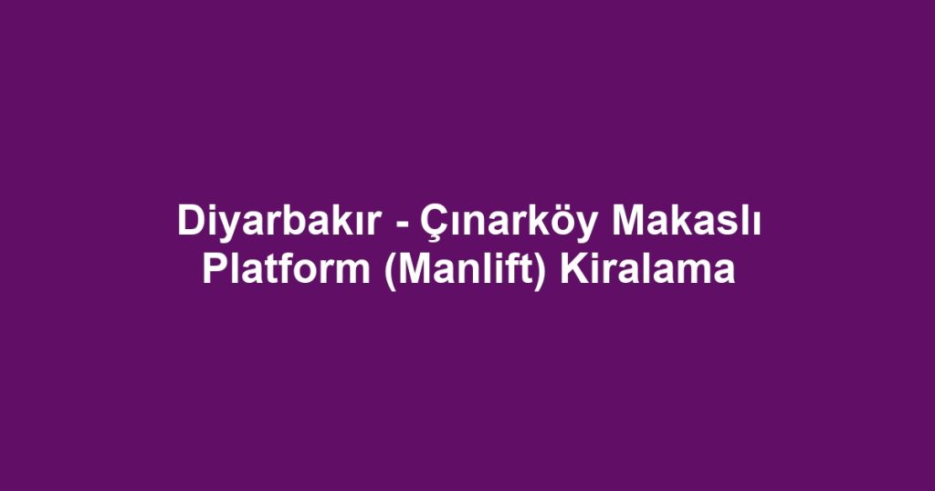 Diyarbakır - Çınarköy Makaslı Platform (Manlift) Kiralama