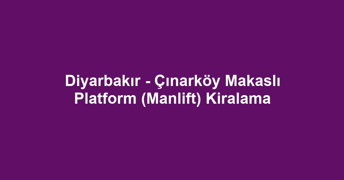Diyarbakır - Çınarköy Makaslı Platform (Manlift) Kiralama