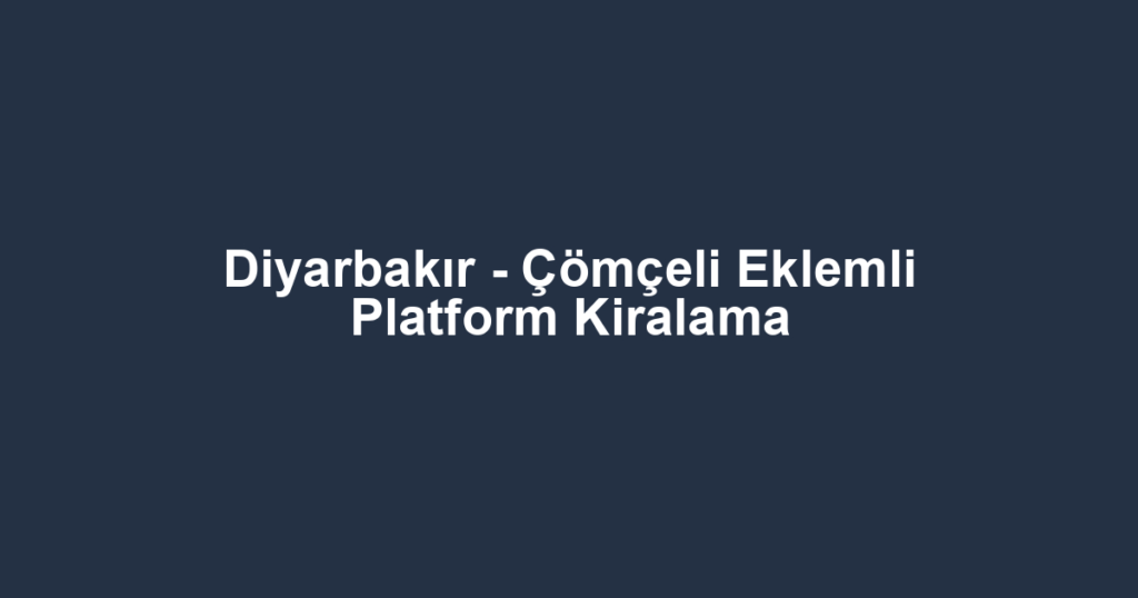 Diyarbakır - Çömçeli Eklemli Platform Kiralama