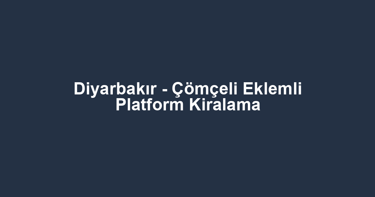 Diyarbakır - Çömçeli Eklemli Platform Kiralama