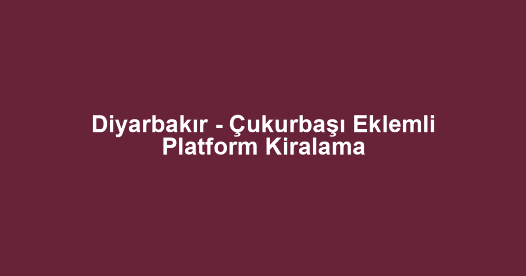 Diyarbakır - Çukurbaşı Eklemli Platform Kiralama