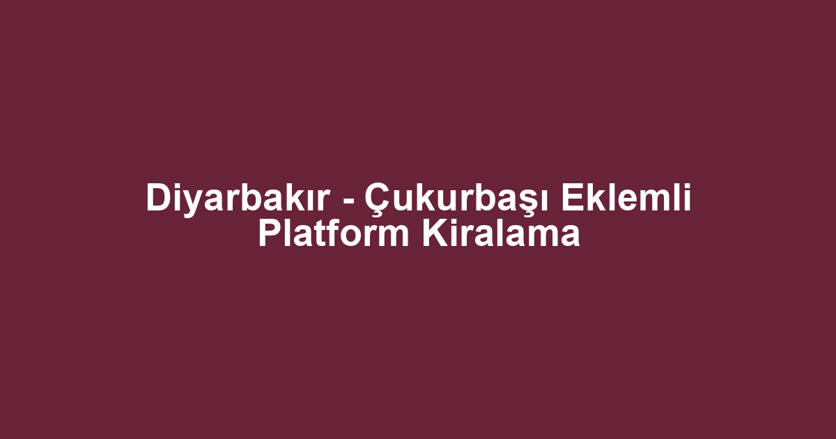 Diyarbakır - Çukurbaşı Eklemli Platform Kiralama