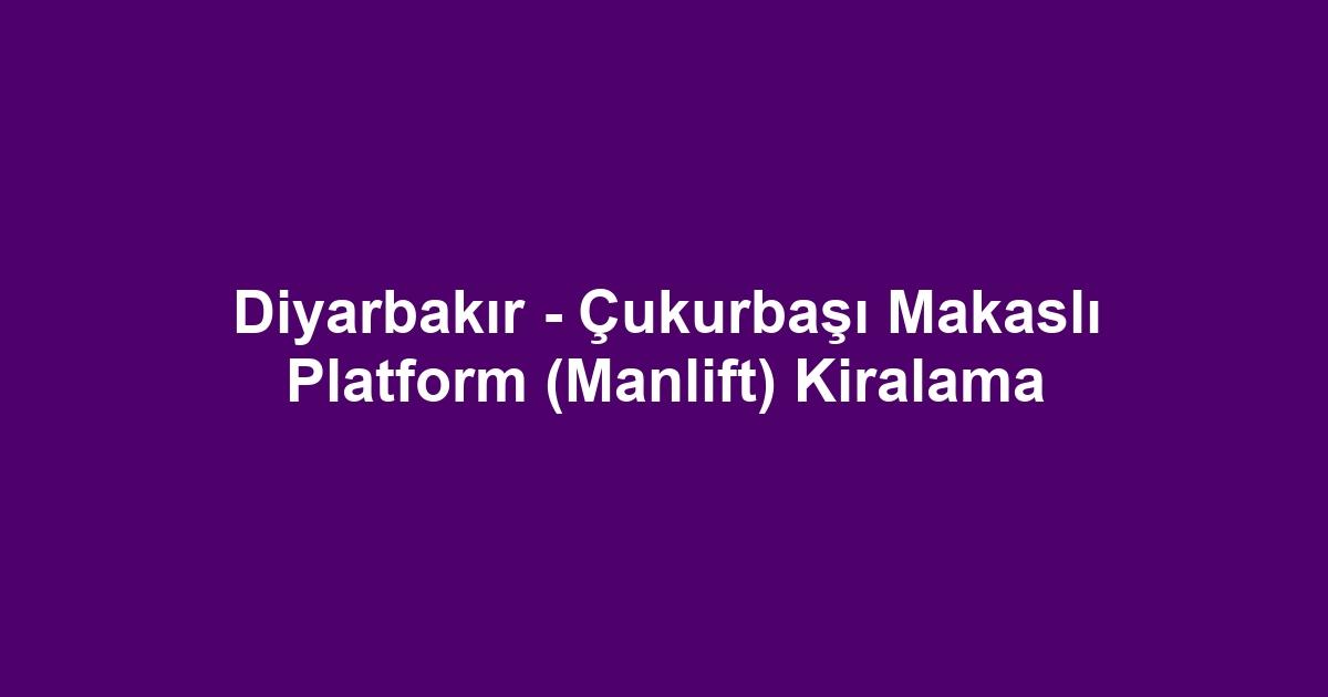 Diyarbakır - Çukurbaşı Makaslı Platform (Manlift) Kiralama