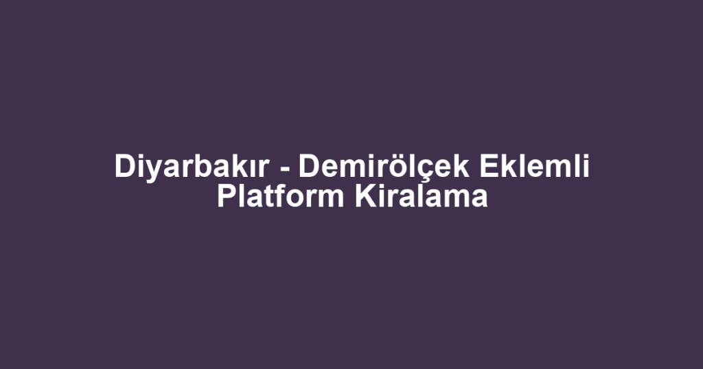 Diyarbakır - Demirölçek Eklemli Platform Kiralama
