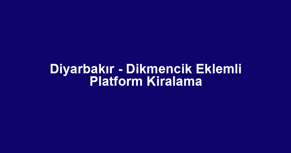 Diyarbakır - Dikmencik Eklemli Platform Kiralama
