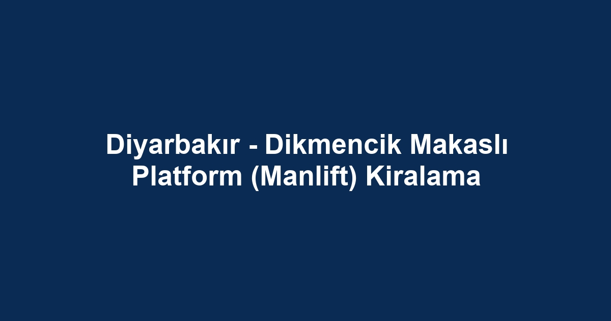 Diyarbakır - Dikmencik Makaslı Platform (Manlift) Kiralama
