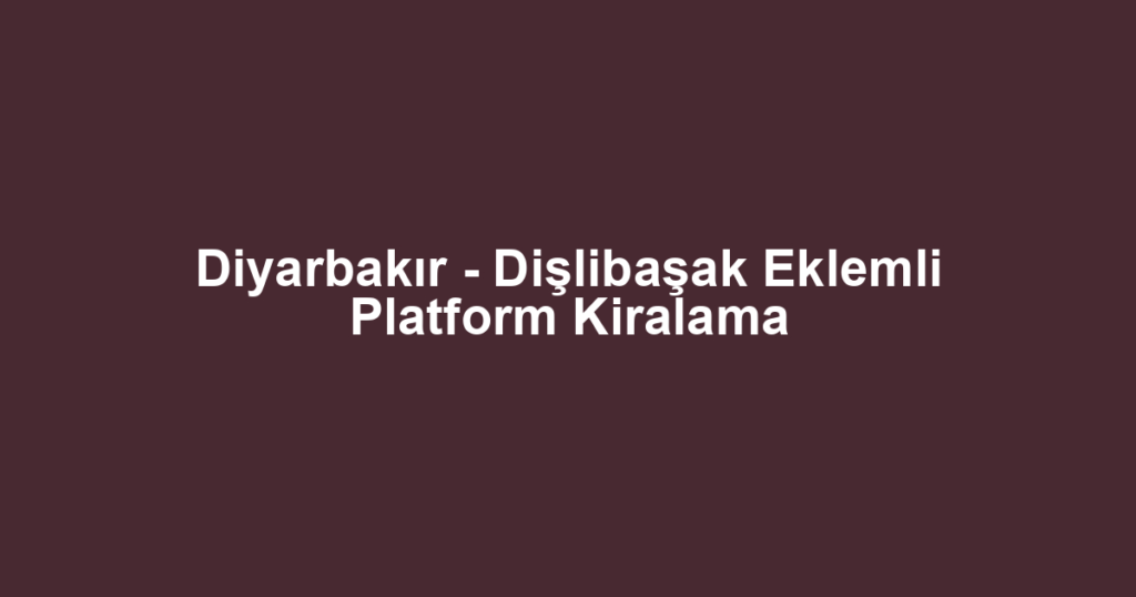Diyarbakır - Dişlibaşak Eklemli Platform Kiralama