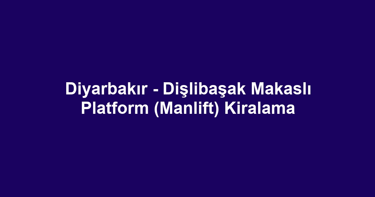 Diyarbakır - Dişlibaşak Makaslı Platform (Manlift) Kiralama