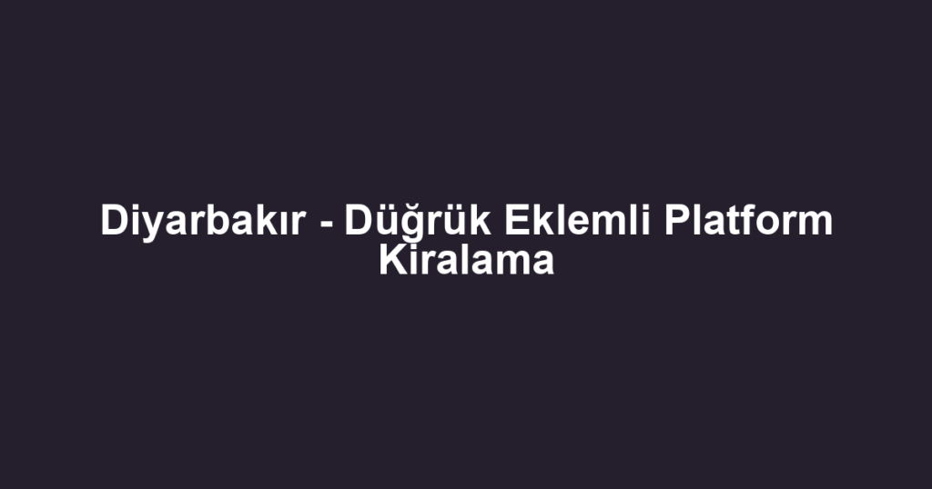 Diyarbakır - Düğrük Eklemli Platform Kiralama
