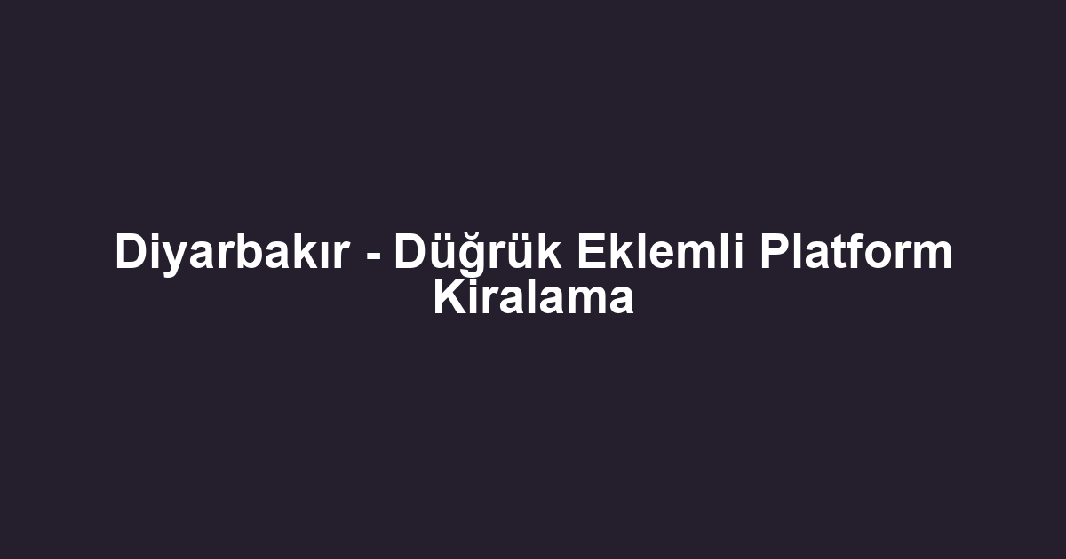 Diyarbakır - Düğrük Eklemli Platform Kiralama