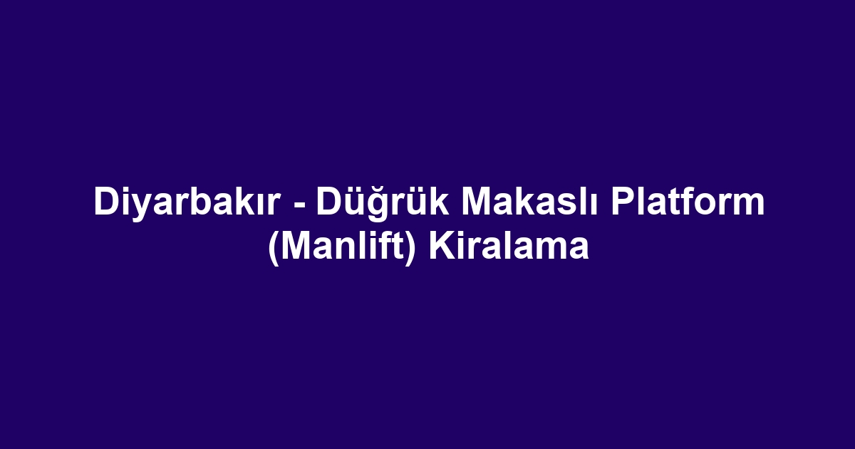 Diyarbakır - Düğrük Makaslı Platform (Manlift) Kiralama