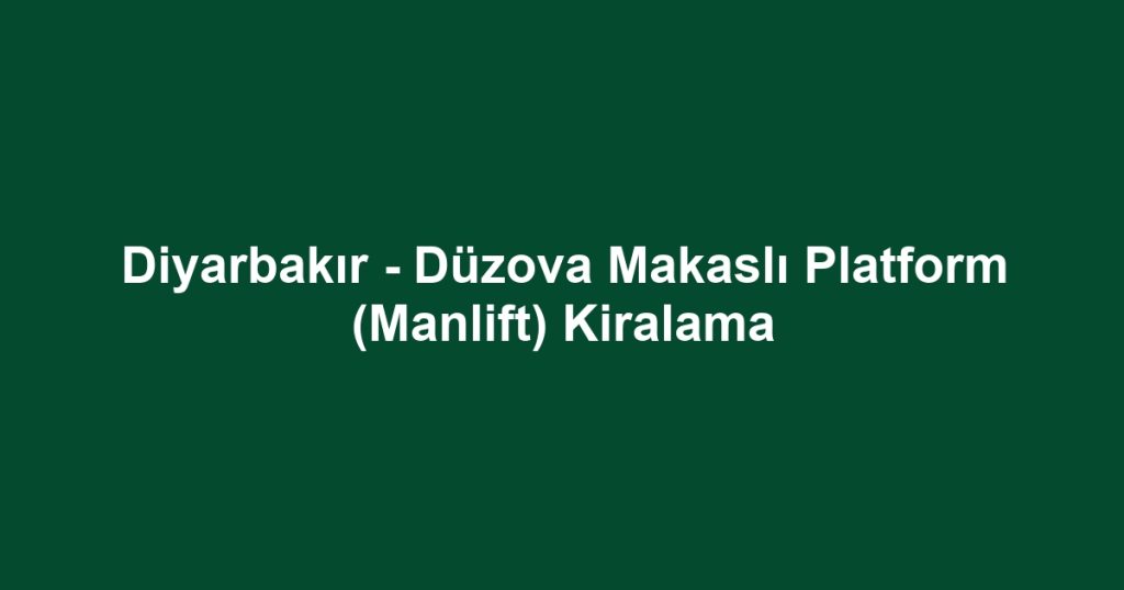 Diyarbakır - Düzova Makaslı Platform (Manlift) Kiralama