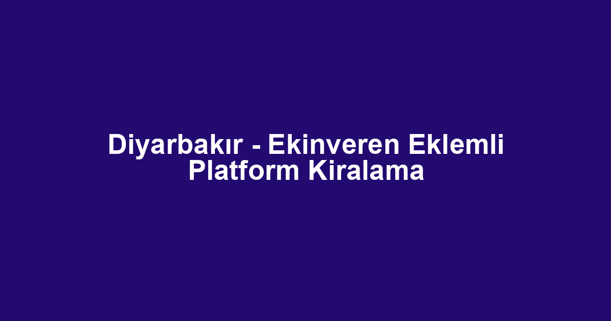 Diyarbakır - Ekinveren Eklemli Platform Kiralama