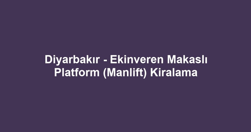 Diyarbakır - Ekinveren Makaslı Platform (Manlift) Kiralama