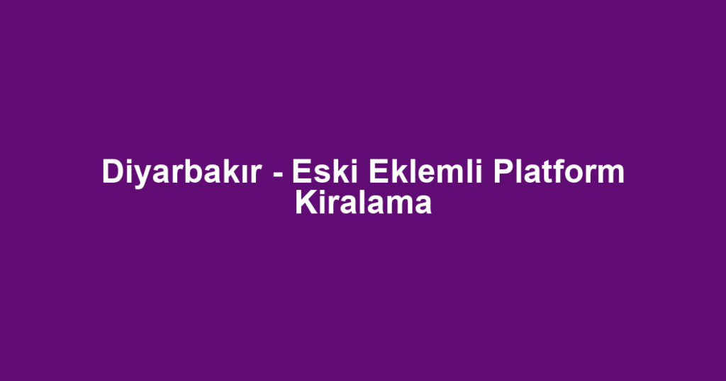 Diyarbakır - Eski Eklemli Platform Kiralama