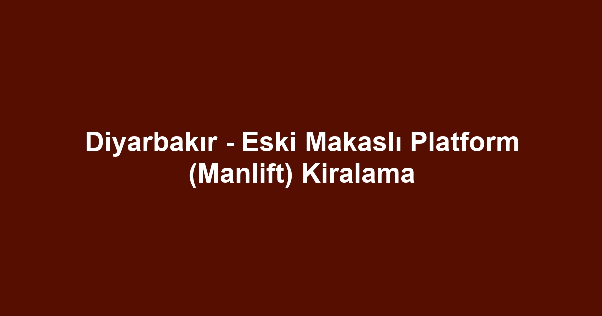 Diyarbakır - Eski Makaslı Platform (Manlift) Kiralama
