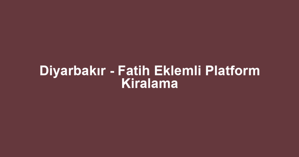 Diyarbakır - Fatih Eklemli Platform Kiralama