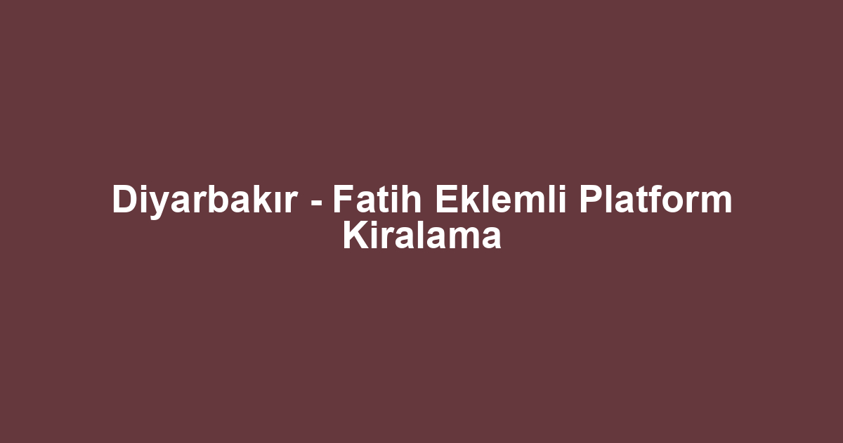 Diyarbakır - Fatih Eklemli Platform Kiralama