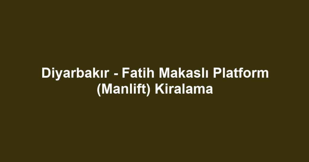 Diyarbakır - Fatih Makaslı Platform (Manlift) Kiralama