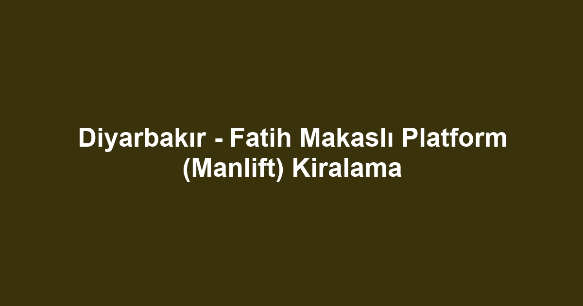 Diyarbakır - Fatih Makaslı Platform (Manlift) Kiralama