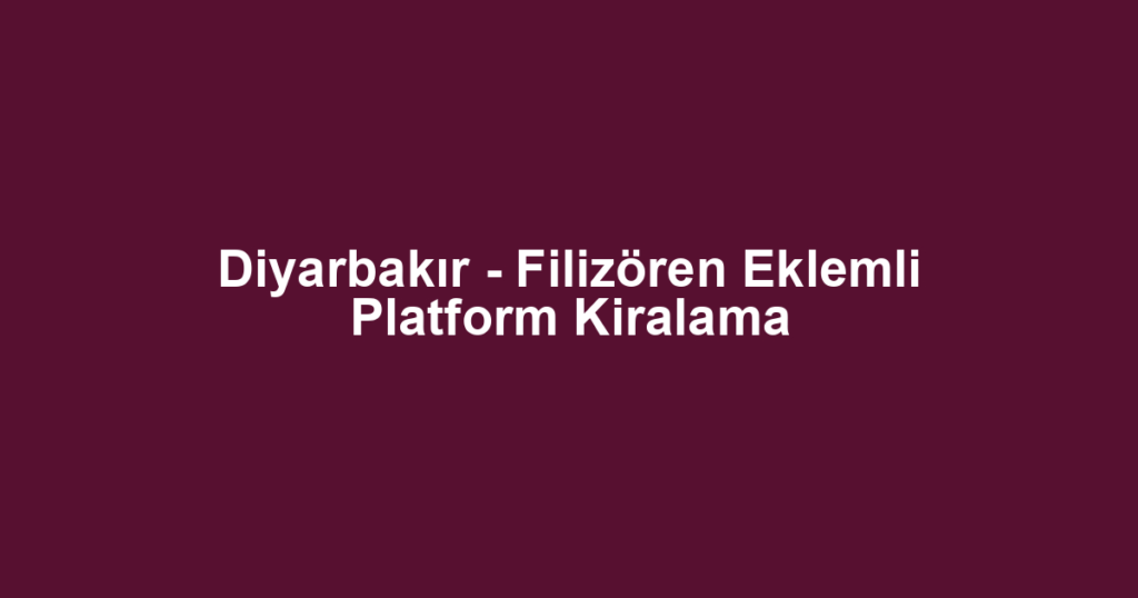 Diyarbakır - Filizören Eklemli Platform Kiralama