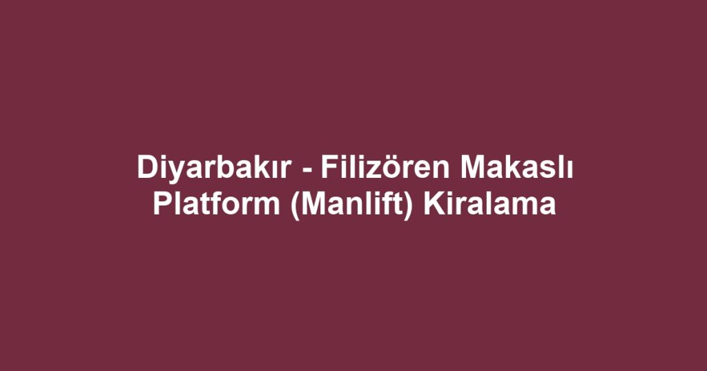 Diyarbakır - Filizören Makaslı Platform (Manlift) Kiralama