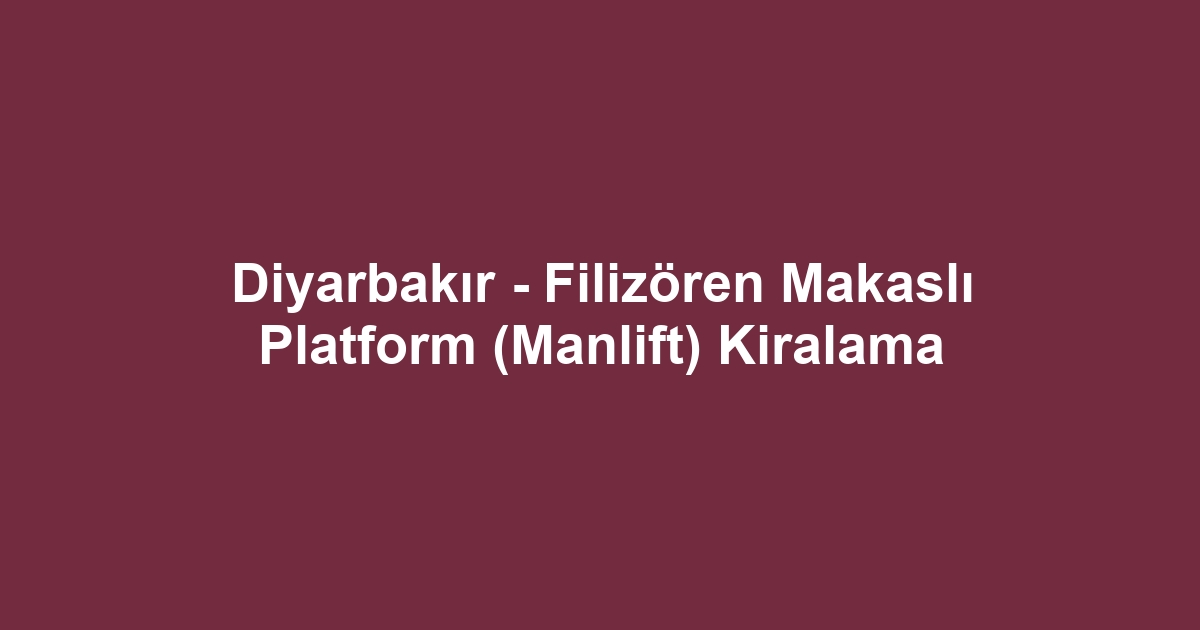Diyarbakır - Filizören Makaslı Platform (Manlift) Kiralama