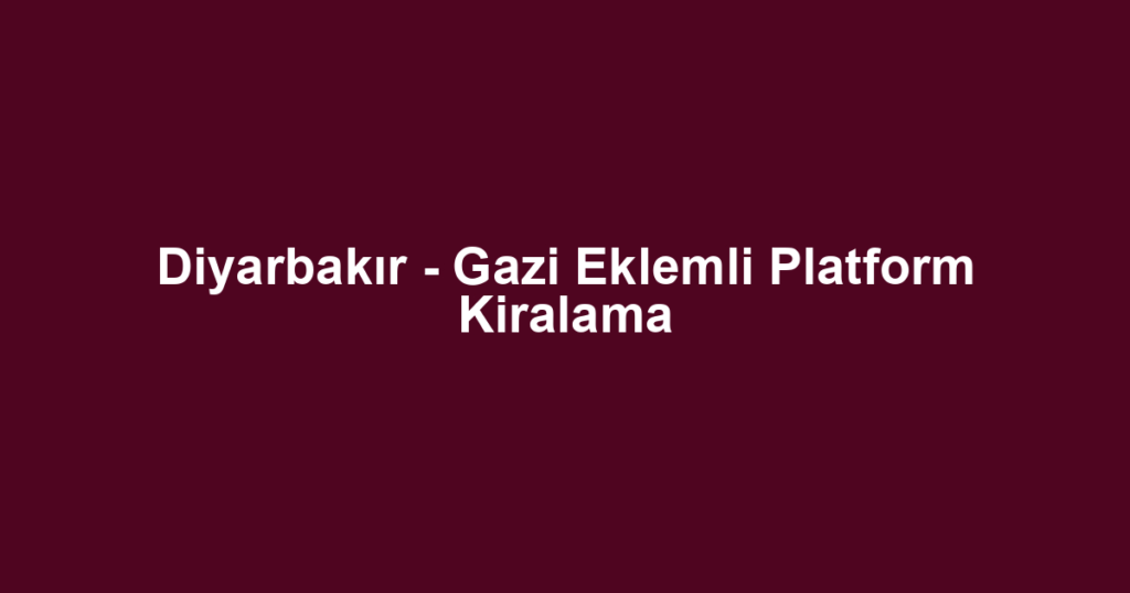 Diyarbakır - Gazi Eklemli Platform Kiralama