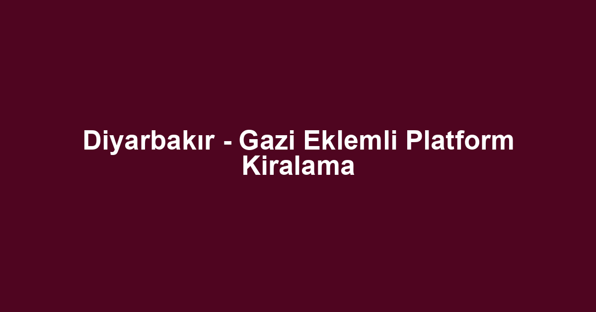 Diyarbakır - Gazi Eklemli Platform Kiralama
