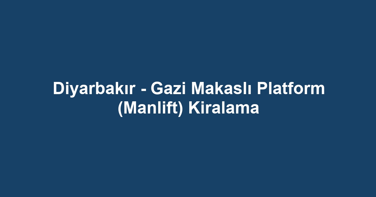 Diyarbakır - Gazi Makaslı Platform (Manlift) Kiralama