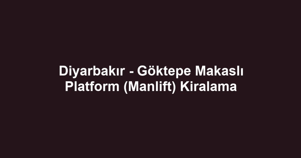 Diyarbakır - Göktepe Makaslı Platform (Manlift) Kiralama