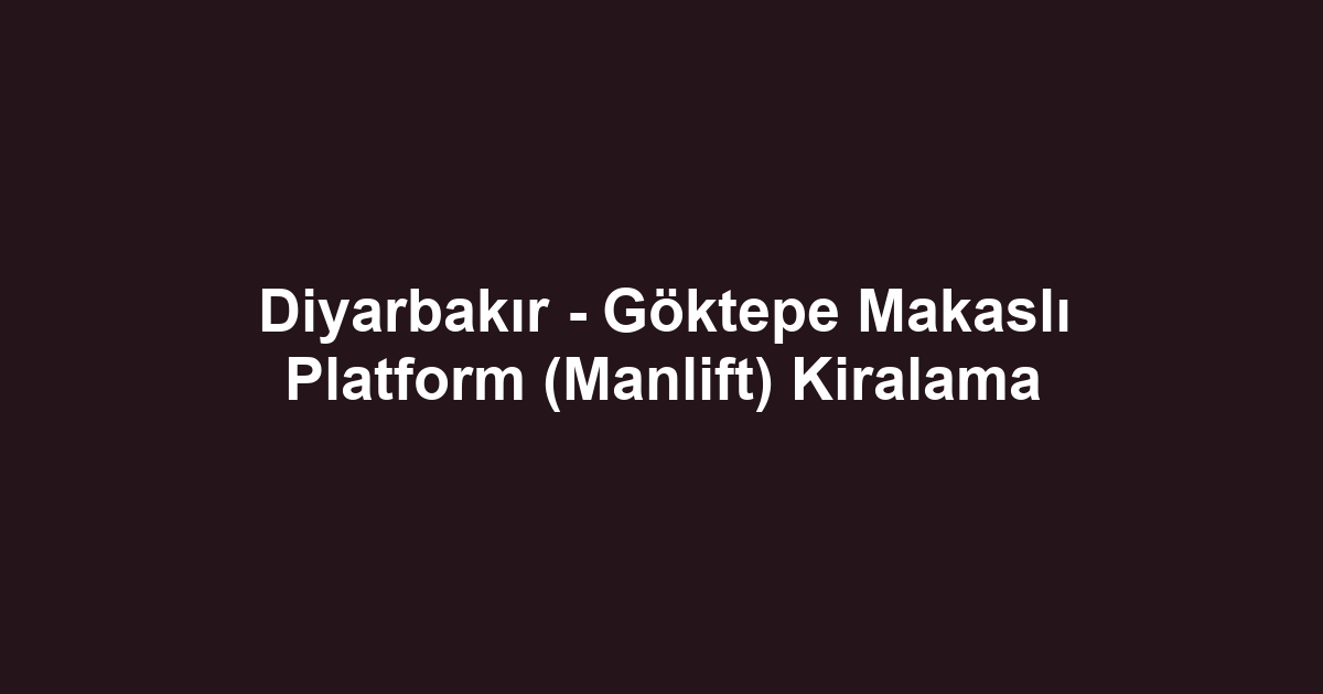 Diyarbakır - Göktepe Makaslı Platform (Manlift) Kiralama