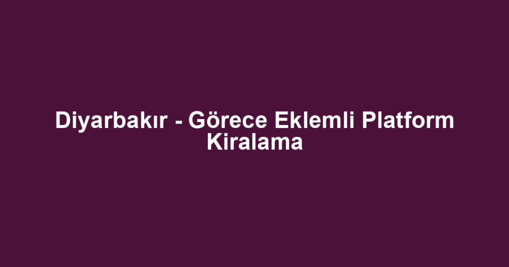 Diyarbakır - Görece Eklemli Platform Kiralama